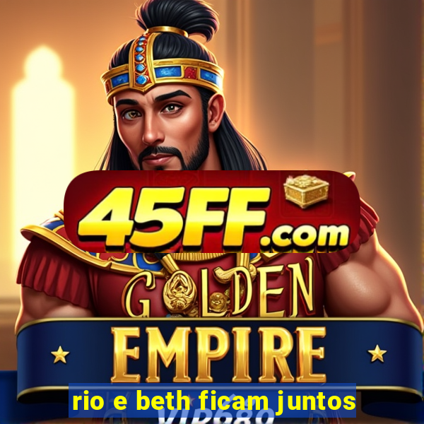 rio e beth ficam juntos